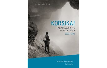 Climbing Stories Korsika! Alpingeschichte im Mittelmeer 1852 – 1972 Hubatschek Verlag